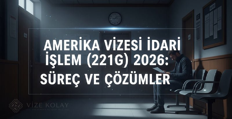 Amerika Vizesi İdari İşlem (221(g)) Nedir? Süreç ve Süreler